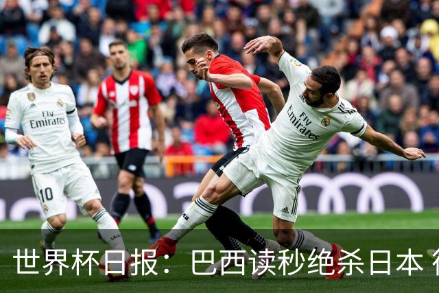 世界杯日报：巴西读秒绝杀日本 德国荷兰点球大战均出局
