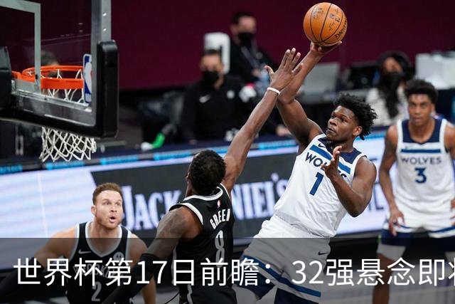世界杯第17日前瞻：32强悬念即将全部揭晓 39岁超巨争创神迹