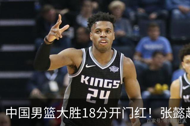 中国男篮大胜18分开门红！张懿赵杰23分3板6助2断，被誉为4字外援