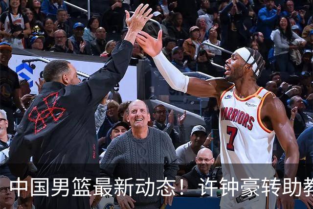中国男篮最新动态！许钟豪转助教，赵睿放话日本，探花庞峥麟挤掉赵维伦进12人
