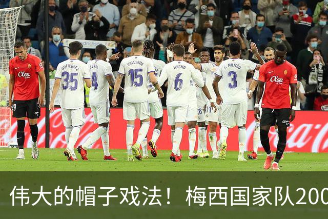 伟大的帽子戏法！梅西国家队200场，一战创8项神奇纪录震古烁今