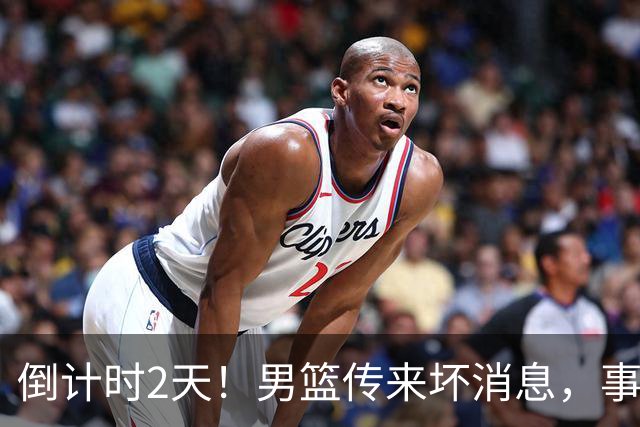 倒计时2天！男篮传来坏消息，事关赵继伟，郭士强或紧急调整名单