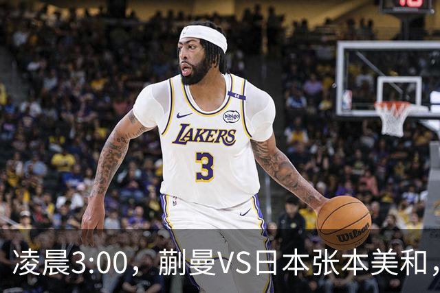 凌晨3:00，蒯曼VS日本张本美和，中国德比：孙颖莎VS王艺迪