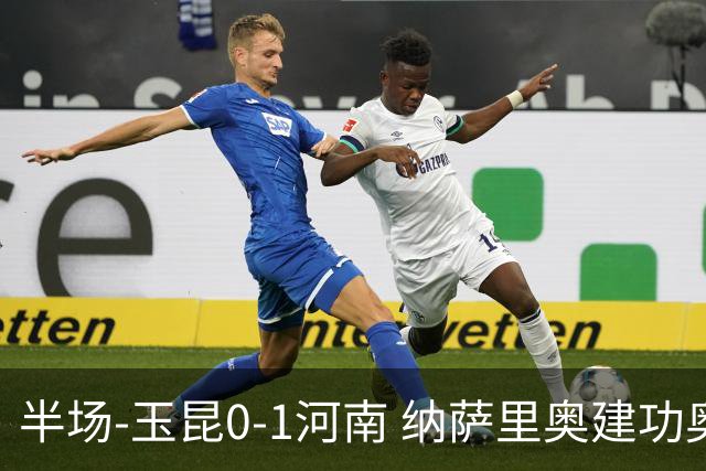 半场-玉昆0-1河南 纳萨里奥建功奥斯卡侯永永破门无效VAR屡介入