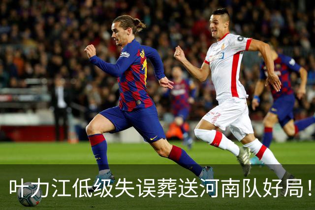 叶力江低级失误葬送河南队好局！曾入选过国足，如今饱受质疑