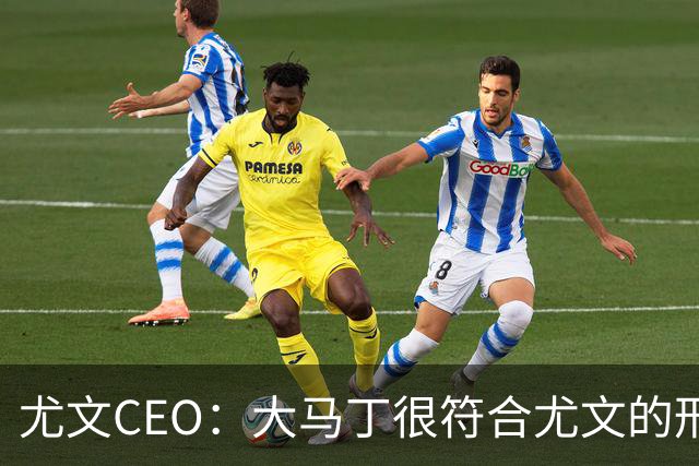 尤文CEO：大马丁很符合尤文的形象 弗拉霍维奇目前不在考虑范围内