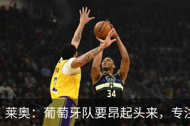 莱奥：葡萄牙队要昂起头来，专注于下一场比赛