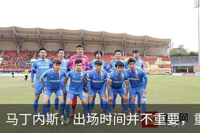 马丁内斯：出场时间并不重要，重要的是所有人都能帮助球队